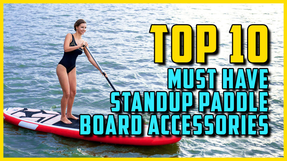 Top 10 Must Have SUP Accessories: Don't Go Standup Paddle Boarding ...